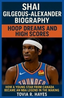 SHAI GILGEOUS-ALEXANDER BIOGRAPHY: Hoop Dreams and High Scores: How a Young Star from Canada Became an NBA Legend in the Making B0F6LDNZJ6 Book Cover