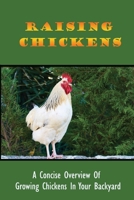 Raising Chickens: A Concise Overview Of Growing Chickens In Your Backyard: Guide To Keeping A Backyard Flock Of Chickens B09C2CP6VC Book Cover