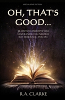 Oh, That's Good... 52 Writing prompts you never knew you needed. But seriously... you do. 1777121949 Book Cover