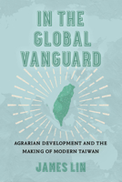 In the Global Vanguard: Agrarian Development and the Making of Modern Taiwan (Volume 21) (Asia Pacific Modern) 0520398661 Book Cover