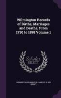 Wilmington Records of Births, Marriages and Deaths, From 1730 to 1898 Volume 1 1175872733 Book Cover