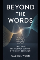 BEYOND THE WORDS: Decoding the Hidden Scripts of Human Behavior B0GR93TLXL Book Cover