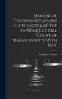 Memoir of Theophilus Parsons Chief Justice of the Supreme Judicial Court of Massachusetts With Not 1019855517 Book Cover