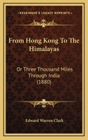 From Hong-Kong to the Himalayas: Or Three Thousand Miles Through India 9353297826 Book Cover