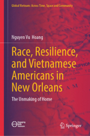 Race, Resilience, and Vietnamese Americans in New Orleans: The Unmaking of Home (Global Vietnam: Across Time, Space and Community) 9819524644 Book Cover