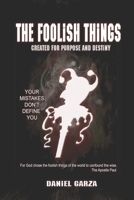The Foolish Things: Created for Purpose and Destiny B0FR3S2GWZ Book Cover