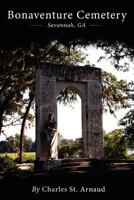 Bonaventure Cemetery: Savannah, GA 1479188700 Book Cover