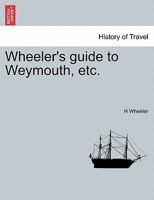 Wheeler's guide to Weymouth, etc. 1241331774 Book Cover