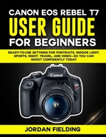 Canon EOS Rebel T7 User Guide For Beginners: Ready-to-Use Settings for Portraits, Indoor Light, Sports, Night, Travel, and Video—So You Can Shoot Confidently Today B0GG9XW4PW Book Cover
