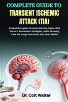 COMPLETE GUIDE TO TRANSIENT ISCHEMIC ATTACK (TIA): Essential Insights On Early Warning Signs, Risk Factors, Prevention Strategies, And Lifesaving Care For Long-Term Brain And Heart Health B0FVDGDJF8 Book Cover