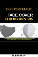 DIY Homemade Face Cover for Beginners: The Complete Guide on How to Make Your Own Homemade Face Cover At Home, with Tips to Wear and How to Prevent Viral  Diseases B087R9NJR8 Book Cover