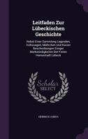 Leitfaden zur Lübeckischen Geschichte: Nebst einer Sammlung Legenden, Volkssagen, Mährchen und kurzer Beschreibungen einiger Merkwürdigkeiten der Freien Hansestadt Lübeck 1277894418 Book Cover