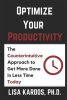 Optimize Your Productivity: The Counterintuitive Approach to Get More Done in Less Time (Today) 1532708637 Book Cover