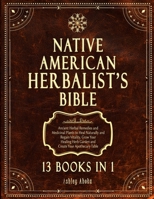 Native American Herbalist's Bible: 13 Books In 1. Ancient Herbal Remedies & Medicinal Plants to Heal Naturally and Improve Your Wellness. A Modern Herbal Dispensatory to Build Your Apothecary Table 1801886563 Book Cover