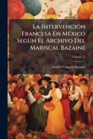 La Intervención Francesa En México Según El Archivo Del Mariscal Bazaine, Volume 17 1144331889 Book Cover