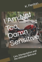 I Am Not Too Damn Sensitive: Lies, Manipulation and the Ultimate Betrayal B09BCB4P4S Book Cover