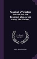 Annals of a Yorkshire House From the Papers of a Macaroni & his Kindred 1355929709 Book Cover