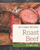 150 Yummy Roast Beef Recipes: Discover Yummy Roast Beef Cookbook NOW! B08HGRW6C8 Book Cover