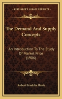 The Demand and Supply Concepts; An Introduction to the Study of Market Price: A Dissertation Submitted to the Faculty of the Graduate School of Arts and Literature in Candidacy for the Degree of Docto 1120742781 Book Cover