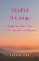 Mindful Mornings: Beginning Your Day with Intention and Grace B0FD3GF1GL Book Cover