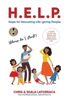 H.E.L.P. Hope for Educating Life-giving People: A Guide To Help You Design and Build Your Homeschool Life 1952884551 Book Cover