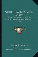 Northowram (W.R. Yorks): Its History and Antiquities: With a Life of Oliver Heywood 1015872905 Book Cover