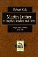 Martin Luther as Prophet, Teacher, and Hero: Images of the Reformer, 15201620 (Texts and Studies in Reformation and Post-Reformation Thought) 0853649979 Book Cover