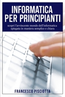 Informatica Per Principianti: scopri l'avvincente mondo dell'informatica spiegata in maniera semplice e chiara 1801860076 Book Cover