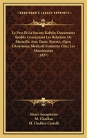 Le Pays Et La Societe Kabyle; Documents Inedits Concernant Les Relations De Marseille Avec Tunis, Bizerte, Alger; L'Assistance Medicale Feminine Chez Les Musulmanes (1837) 1120424232 Book Cover