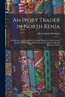 An Ivory Trader in North Kenia: The Record of an Expedition Through Kikuyu to Galla-Land in East Equatorial Africa. with an Account of the Rendili an 1015363962 Book Cover