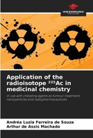 Application of the radioisotope ²²5Ac in medicinal chemistry: in use with chelating agents as tumour treatment, nanoparticles and radiopharmaceuticals 6207823605 Book Cover