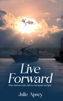 Live Forward: When darkness falls, faith in God ignites the light. B0H2FVB75G Book Cover