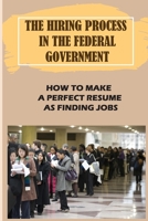 The Hiring Process In The Federal Government: How To Make A Perfect Resume As Finding Jobs: Federal Job Finding B09CCFBX1L Book Cover