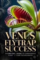 Venus Flytrap Success: The No-Fail Guide to Carnivorous Plant Care for Beginners (Carnivorous Plant Success Series) B0GM7H3FMK Book Cover