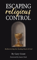 Escaping Religious Control: Rediscovering the Healing Heart of God 0992371295 Book Cover