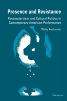 Presence and Resistance: Postmodernism and Cultural Politics in Contemporary American Performance (Theater: Theory/Text/Performance) 0472082787 Book Cover