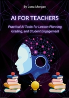 AI for Teachers: Practical AI Tools for Lesson Planning, Grading, and Student Engagement 1105729419 Book Cover