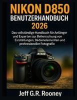 NIKON D850 BENUTZERHANDBUCH 2026: Das vollständige Handbuch für Anfänger und Experten zur Beherrschung von Einstellungen, Bedienelementen und professioneller Fotografie (German Edition) B0G58MZQXL Book Cover