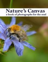 Nature's Canvas, a Book of Photographs for the Soul: A Coffee Table Book of Photographs of Nature, Relaxing Images to Enjoy and Share 1530962706 Book Cover