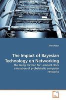 The Impact of Bayesian Technology on Networking: The Gang method for Lamport clock simulation of probabilistic computer networks 3639159853 Book Cover