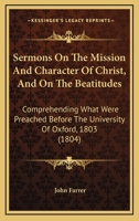 Sermons On The Mission And Character Of Christ, And On The Beatitudes: Comprehending What Were Preached Before The University Of Oxford, 1803 1177819465 Book Cover