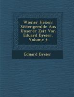 Wiener Hexen: Sittengem Lde Aus Unserer Zeit Von Eduard Breier, Volume 4 124998615X Book Cover