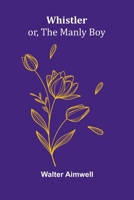Whistler; or, The Manly Boy 9367241267 Book Cover