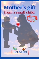 Mother's gift from a small child: Sweet Dot to dot and Coloring book from me to Mom - 32 pages with color interior - Perfect Mother's Day gift 0044112203 Book Cover