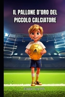 Il pallone d'oro del piccolo calciatore - Libri sul calcio per bambini: Storia di un giovane ragazzo che voleva diventare il migliore (Italian Edition) B0CV57LD3H Book Cover