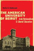 The American University of Beirut: Arab Nationalism and Liberal Education 0292747667 Book Cover
