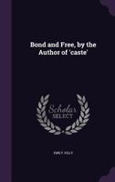 Bond and Free, by the Author of 'Caste' 1240868340 Book Cover