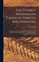The Extinct Mammalian Fauna of Dakota and Nebraska: Including an Account of Some Allied Forms From Other Localities, Together With a Synopsis of the Mammalian Remains of North America 1019197358 Book Cover
