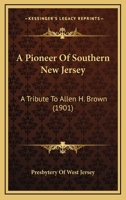 A Pioneer Of Southern New Jersey: A Tribute To Allen H. Brown 1437462898 Book Cover