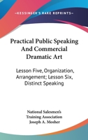 Practical Public Speaking and Commercial Dramatic Art: Lesson Five, Organization, Arrangement; Lesson Six, Distinct Speaking 143262735X Book Cover